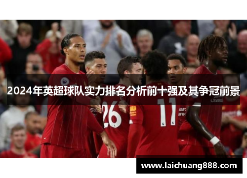 2024年英超球队实力排名分析前十强及其争冠前景 2024年英超球队实力排名分析前十强及其争冠前景