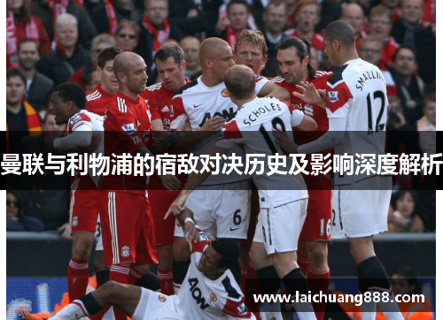 曼联与利物浦的宿敌对决历史及影响深度解析 曼联与利物浦的宿敌对决历史及影响深度解析