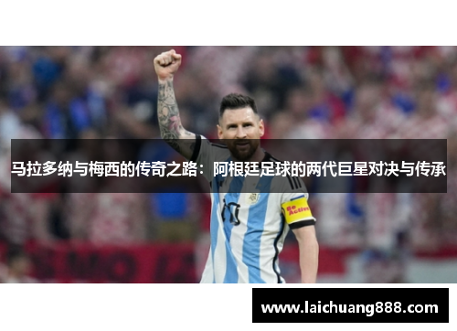 马拉多纳与梅西的传奇之路：阿根廷足球的两代巨星对决与传承