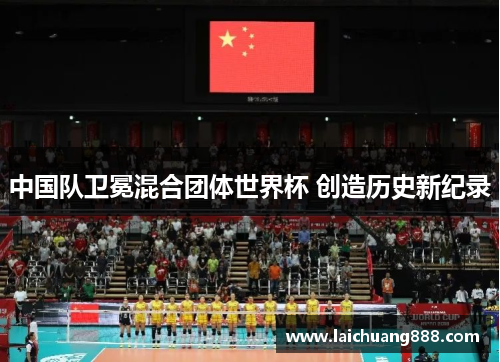 中国队卫冕混合团体世界杯 创造历史新纪录 中国队卫冕混合团体世界杯 创造历史新纪录
