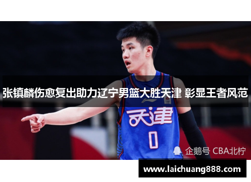 张镇麟伤愈复出助力辽宁男篮大胜天津 彰显王者风范