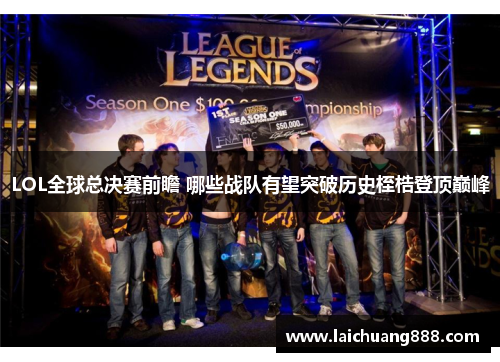 LOL全球总决赛前瞻 哪些战队有望突破历史桎梏登顶巅峰 LOL全球总决赛前瞻 哪些战队有望突破历史桎梏登顶巅峰