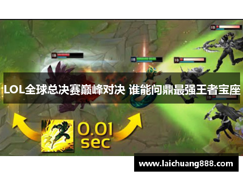 LOL全球总决赛巅峰对决 谁能问鼎最强王者宝座