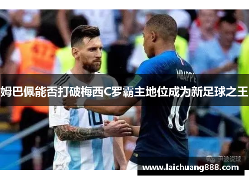 姆巴佩能否打破梅西C罗霸主地位成为新足球之王