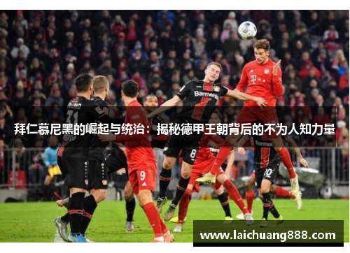 拜仁慕尼黑的崛起与统治：揭秘德甲王朝背后的不为人知力量