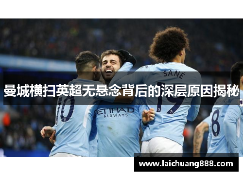 曼城横扫英超无悬念背后的深层原因揭秘 曼城横扫英超无悬念背后的深层原因揭秘