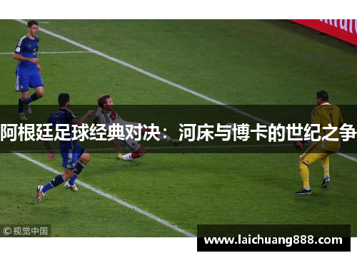 阿根廷足球经典对决：河床与博卡的世纪之争
