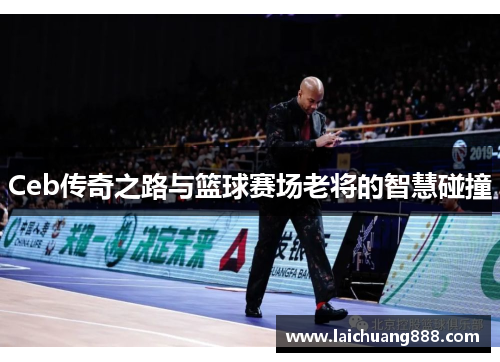 Ceb传奇之路与篮球赛场老将的智慧碰撞