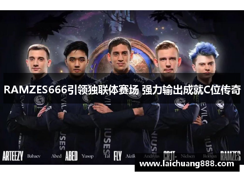 RAMZES666引领独联体赛场 强力输出成就C位传奇