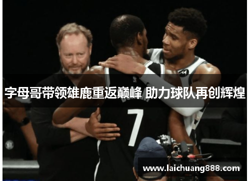 字母哥带领雄鹿重返巅峰 助力球队再创辉煌