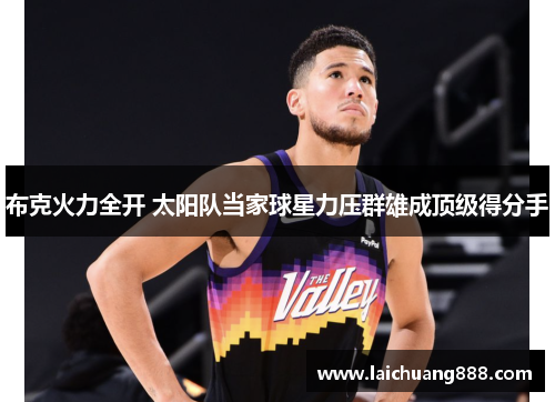 布克火力全开 太阳队当家球星力压群雄成顶级得分手
