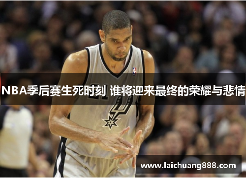 NBA季后赛生死时刻 谁将迎来最终的荣耀与悲情
