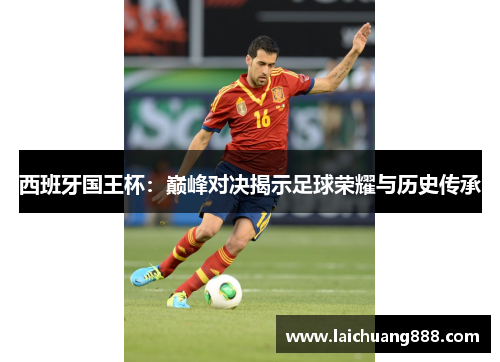 西班牙国王杯：巅峰对决揭示足球荣耀与历史传承