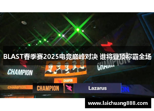 BLAST春季赛2025电竞巅峰对决 谁将登顶称霸全场