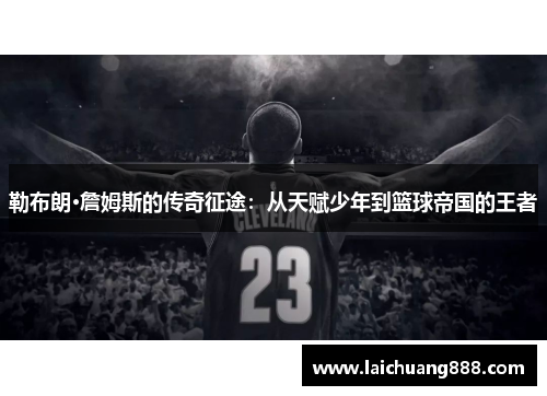 勒布朗·詹姆斯的传奇征途:从天赋少年到篮球帝国的王者 勒布朗·詹姆斯的传奇征途:从天赋少年到篮球帝国的王者