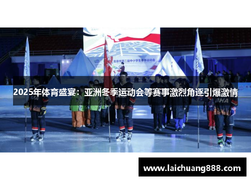 2025年体育盛宴：亚洲冬季运动会等赛事激烈角逐引爆激情