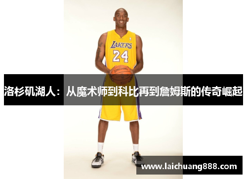 洛杉矶湖人:从魔术师到科比再到詹姆斯的传奇崛起 洛杉矶湖人:从魔术师到科比再到詹姆斯的传奇崛起