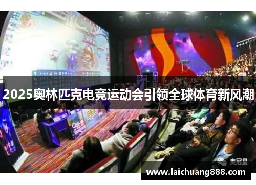 2025奥林匹克电竞运动会引领全球体育新风潮