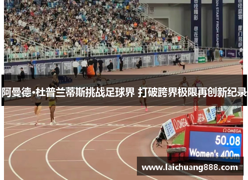 阿曼德·杜普兰蒂斯挑战足球界 打破跨界极限再创新纪录