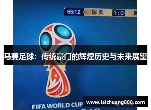马赛足球:传统豪门的辉煌历史与未来展望 马赛足球:传统豪门的辉煌历史与未来展望
