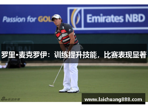 罗里·麦克罗伊：训练提升技能，比赛表现显著