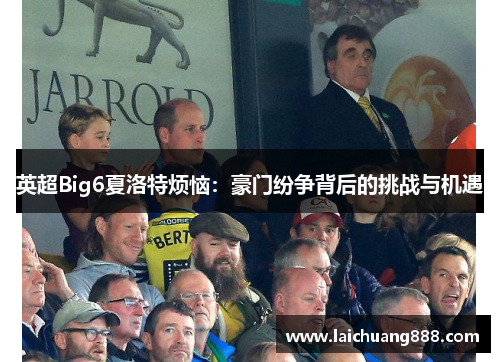 英超Big6夏洛特烦恼：豪门纷争背后的挑战与机遇