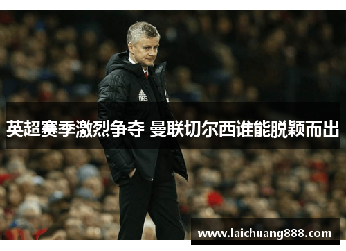 英超赛季激烈争夺 曼联切尔西谁能脱颖而出