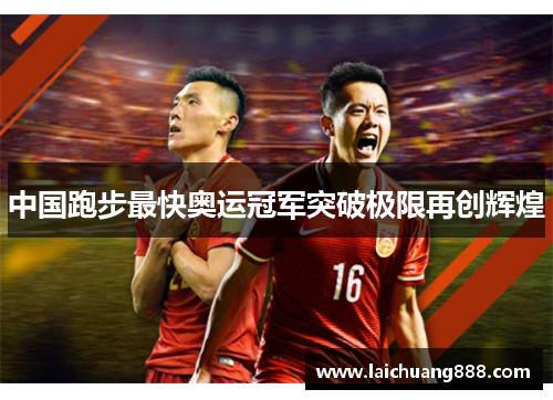 中国跑步最快奥运冠军突破极限再创辉煌