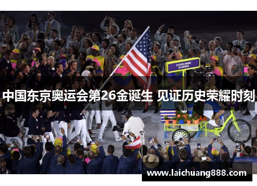 中国东京奥运会第26金诞生 见证历史荣耀时刻