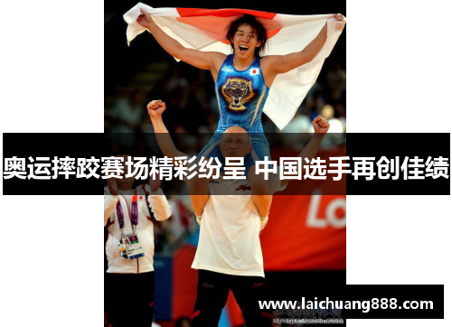 奥运摔跤赛场精彩纷呈 中国选手再创佳绩
