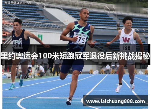 里约奥运会100米短跑冠军退役后新挑战揭秘