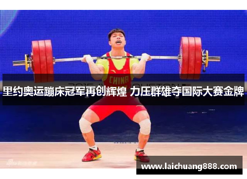 里约奥运蹦床冠军再创辉煌 力压群雄夺国际大赛金牌