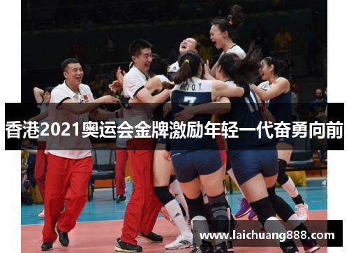 香港2021奥运会金牌激励年轻一代奋勇向前